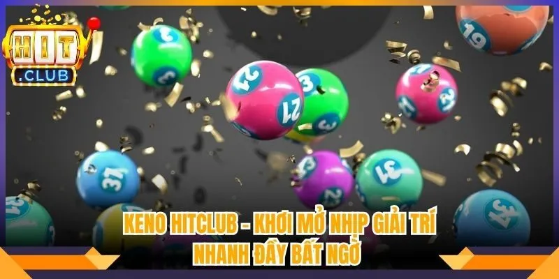 Keno Hitclub - Khơi Mở Nhịp Giải Trí Nhanh Đầy Bất Ngờ