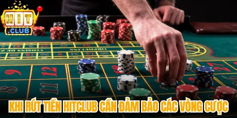 Khi rút tiền Hitclub cần đảm bảo các vòng cược