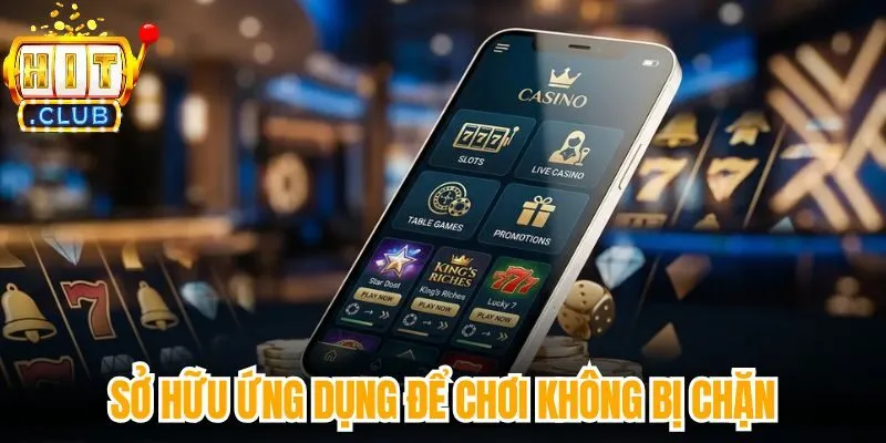 Sở hữu ứng dụng để chơi không bị chặn