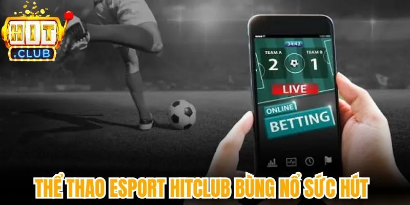 Thể thao Esport Hitclub bùng nổ sức hút lôi cuốn